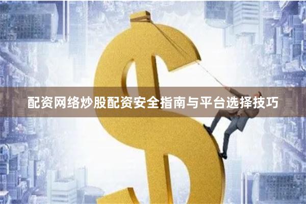 配资网络炒股配资安全指南与平台选择技巧