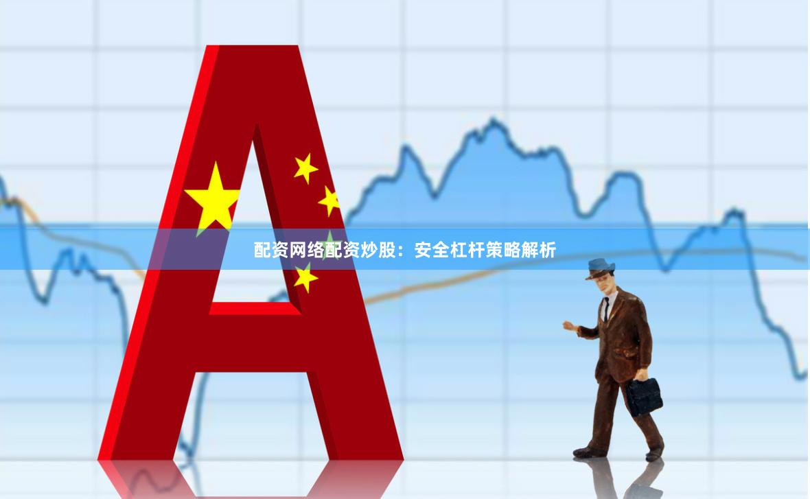 配资网络配资炒股：安全杠杆策略解析