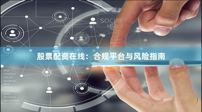 股票配资在线：合规平台与风险指南