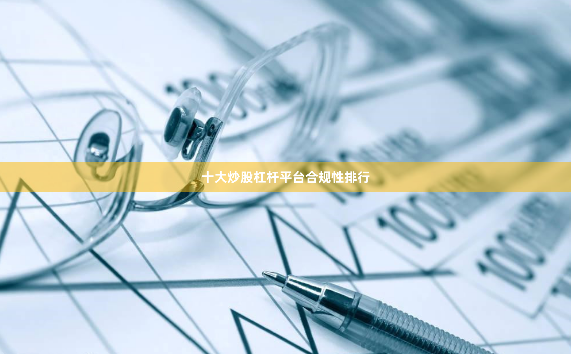 十大炒股杠杆平台合规性排行