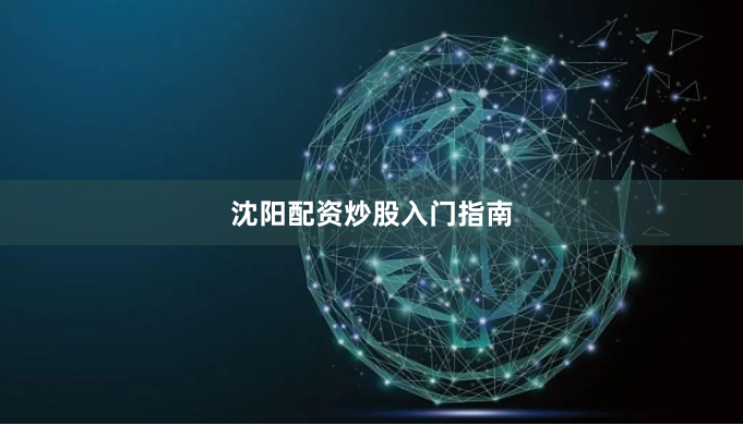 沈阳配资炒股入门指南