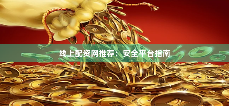 线上配资网推荐：安全平台指南