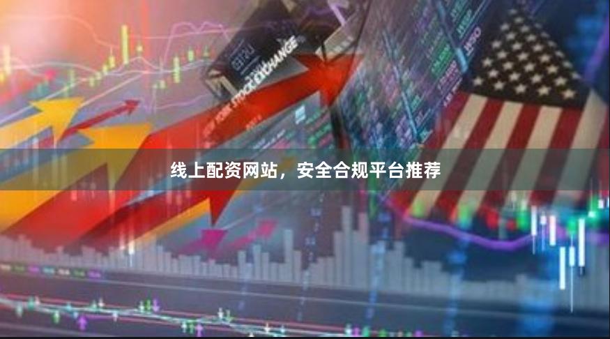 线上配资网站，安全合规平台推荐