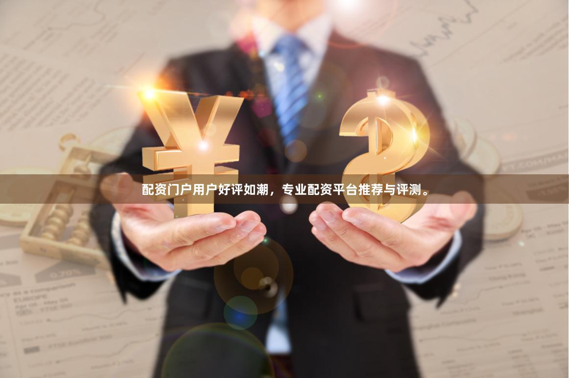 配资门户用户好评如潮，专业配资平台推荐与评测。
