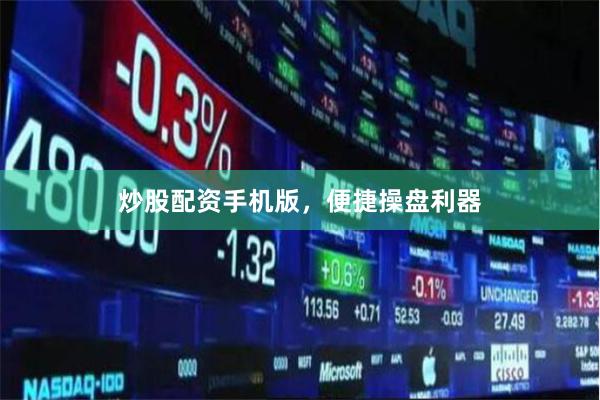 炒股配资手机版，便捷操盘利器