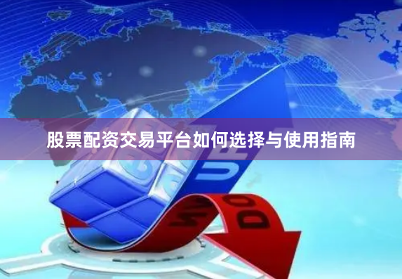 股票配资交易平台如何选择与使用指南
