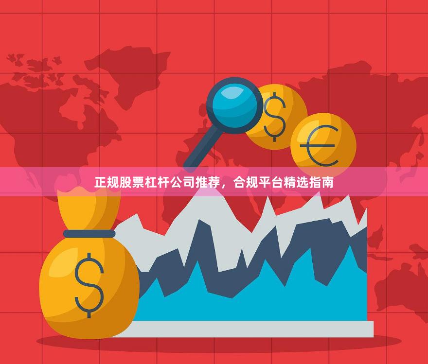 正规股票杠杆公司推荐，合规平台精选指南