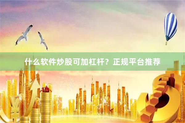 什么软件炒股可加杠杆？正规平台推荐