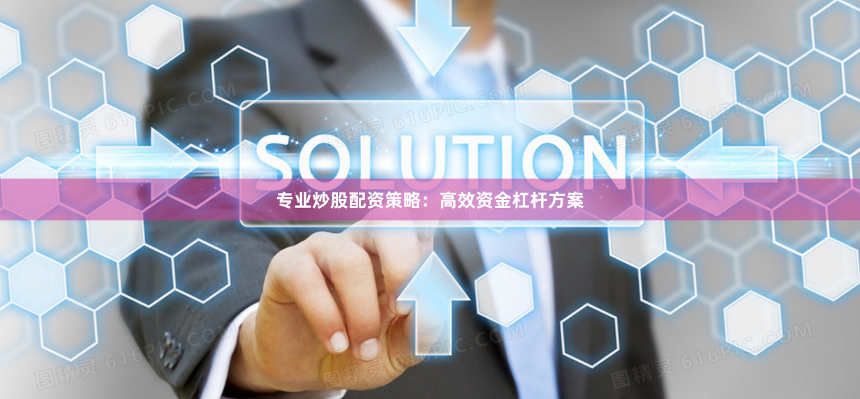 专业炒股配资策略：高效资金杠杆方案
