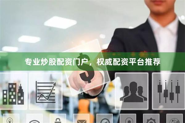 专业炒股配资门户，权威配资平台推荐