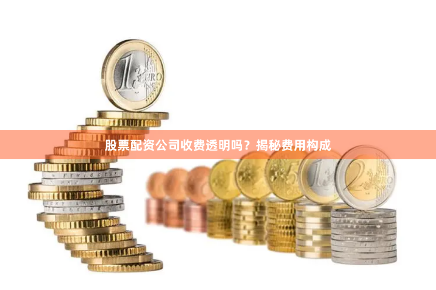 股票配资公司收费透明吗？揭秘费用构成