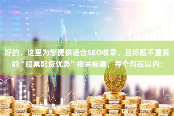 好的，这里为您提供适合SEO收录、且标题不重复的“股票配资优势”相关标题，每个均在以内：