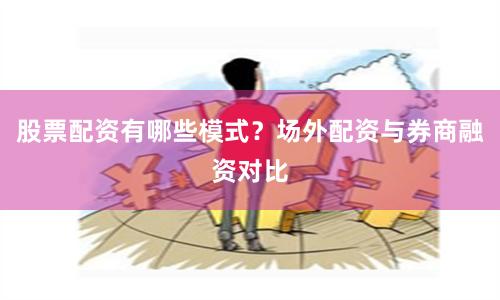 股票配资有哪些模式？场外配资与券商融资对比