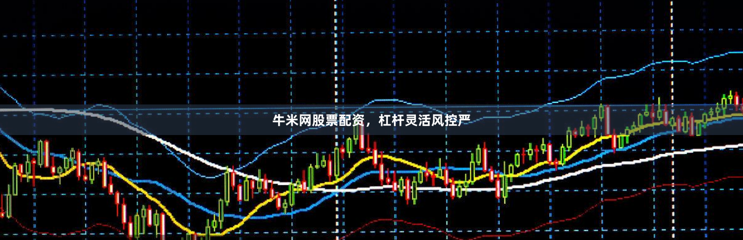 牛米网股票配资,杠杆灵活风控严